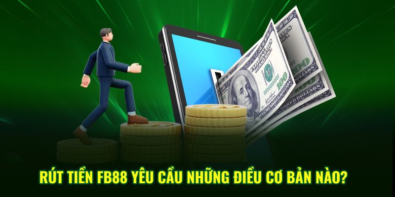 Rút Tiền Fb88 yêu cầu những điều cơ bản nào?