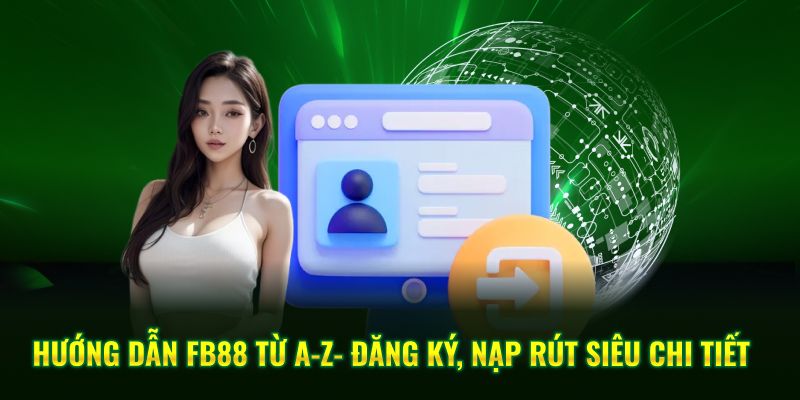 Hướng Dẫn FB88 Từ A-Z- Đăng Ký, Nạp Rút Siêu Chi Tiết