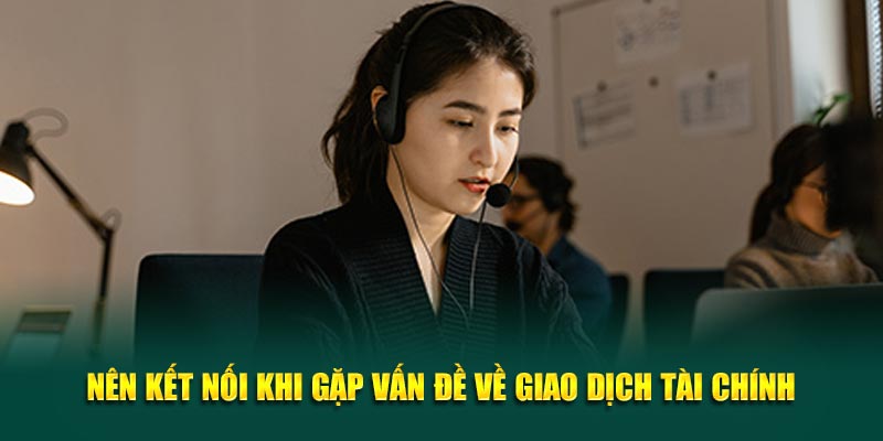 Nên kết nối khi gặp vấn đề về giao dịch tài chính