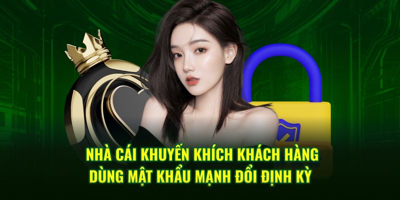 Nhà cái khuyến khích khách hàng dùng mật khẩu mạnh đổi định kỳ